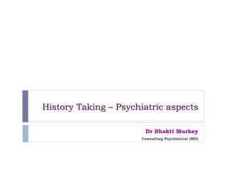 History Taking – Psychiatric aspects
Dr Bhakti Murkey
Consulting Psychiatrist (MD)
 