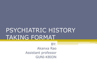 PSYCHIATRIC HISTORY
TAKING FORMAT
BY:
Akanxa Rao
Assistant professor
GUNI-KBION
 