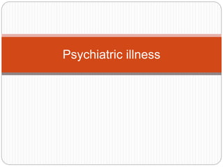 Psychiatric illness
 