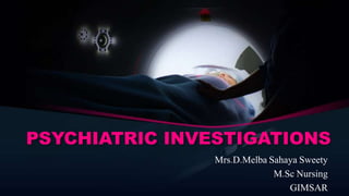 PSYCHIATRIC INVESTIGATIONS
Mrs.D.Melba Sahaya Sweety
M.Sc Nursing
GIMSAR
 