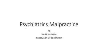 Psychiatrics Malpractice
By
Inena wa inena
Supervisor: Dr Ben FORRY
 
