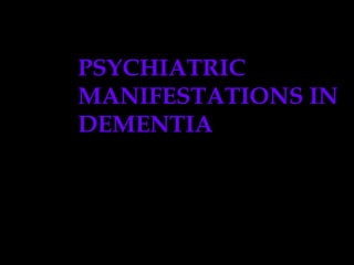 PSYCHIATRIC MANIFESTATIONS IN DEMENTIA   