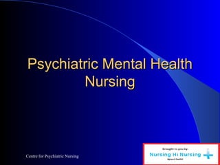 Centre for Psychiatric Nursing
Psychiatric Mental HealthPsychiatric Mental Health
NursingNursing
 