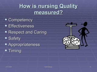 How is nursing Quality measured? Competency  Effectiveness  Respect and Caring  Safety Appropriateness Timing  2/11/2009 Hatim Banjar 