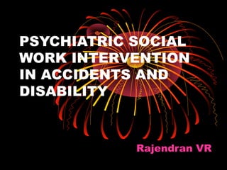 PSYCHIATRIC SOCIAL
WORK INTERVENTION
IN ACCIDENTS AND
DISABILITY
Rajendran VR
 