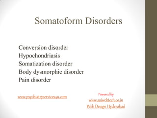 Somatoform Disorders
Conversion disorder
Hypochondriasis
Somatization disorder
Body dysmorphic disorder
Pain disorder
www.psychiatryservices4u.com Powered by
www.saiwebtech.co.in
Web Design Hyderabad
 