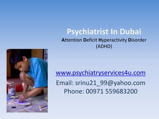 Psychiatrist In Dubai
Attention Deficit Hyperactivity Disorder
(ADHD)
www.psychiatryservices4u.com
Email: srinu21_99@yahoo.com
Phone: 00971 559683200
 