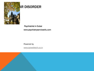 BIPOLAR DISORDER
Psychiatrist in Dubai
www.psychiatryservices4u.com
Powered by
www.saiwebtech.co.in
 