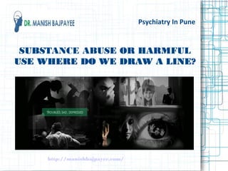 Psychiatry In Pune
SUBSTANCE ABUSE OR HARMFUL
USE WHERE DO WE DRAW A LINE?
SUBSTANCE ABUSE OR HARMFUL
USE WHERE DO WE DRAW A LINE?
http://manishbajpayee.com/
 