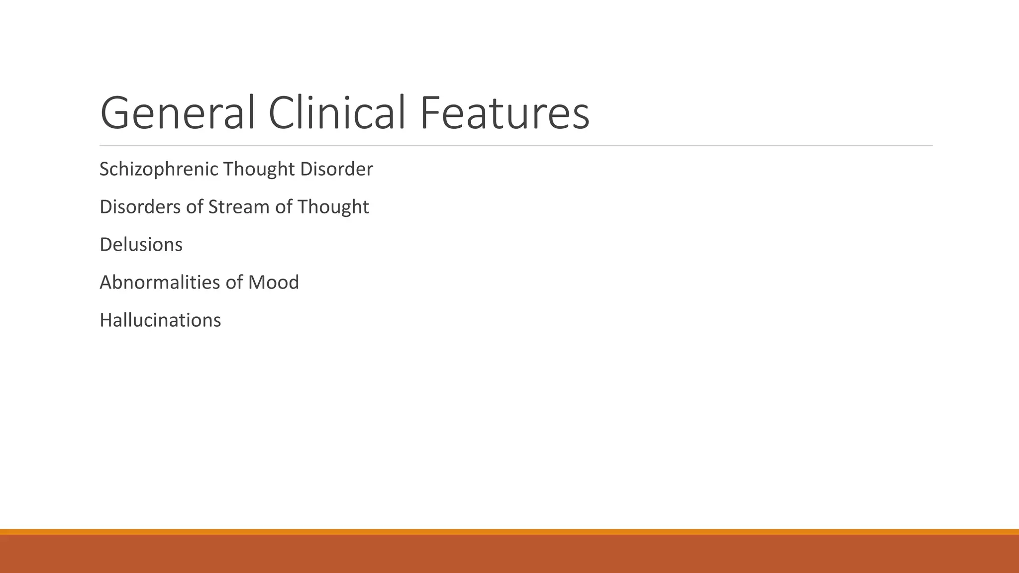 General Clinical Features
Schizophrenic Thought Disorder
Disorders of Stream of Thought
Delusions
Abnormalities of Mood
Hallucinations
 