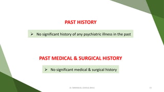  No significant history of any psychiatric illness in the past
PAST HISTORY
PAST MEDICAL & SURGICAL HISTORY
 No significant medical & surgical history
Dr. IMMANUEL JOSHUA (BHU) 13
 