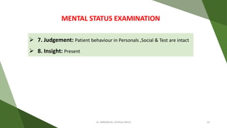 7. Judgement: Patient behaviour in Personals ,Social & Test are intact
 8. Insight: Present
MENTAL STATUS EXAMINATION
Dr. IMMANUEL JOSHUA (BHU) 23
 