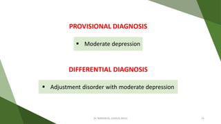  Moderate depression
PROVISIONAL DIAGNOSIS
DIFFERENTIAL DIAGNOSIS
 Adjustment disorder with moderate depression
Dr. IMMANUEL JOSHUA (BHU) 25
 
