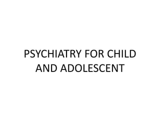 PSYCHIATRY FOR CHILD
AND ADOLESCENT
 