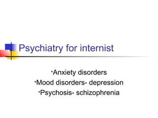 Psychiatry for internist
Anxiety disorders
Mood disorders- depression
Psychosis- schizophrenia
 