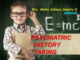 Mrs. Melba Sahaya Sweety.D
GIMSAR
PSYCHIATRIC
HISTORY
TAKING
 