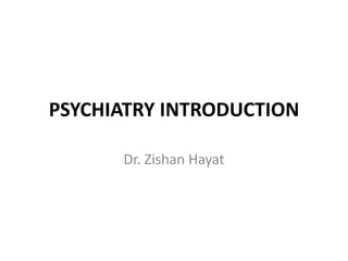 PSYCHIATRY INTRODUCTION
Dr. Zishan Hayat
 