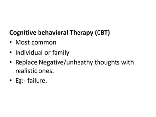 Cognitive behavioral Therapy (CBT)
• Most common
• Individual or family
• Replace Negative/unheathy thoughts with
realisti...