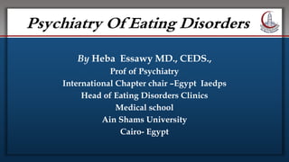 Click to edit Master title style
• Edit Master text styles
• Second level
• Third level
• Fourth level
• Fifth level
Psychiatry Of Eating Disorders
By Heba Essawy MD., CEDS.,
Prof of Psychiatry
International Chapter chair –Egypt Iaedps
Head of Eating Disorders Clinics
Medical school
Ain Shams University
Cairo- Egypt
 