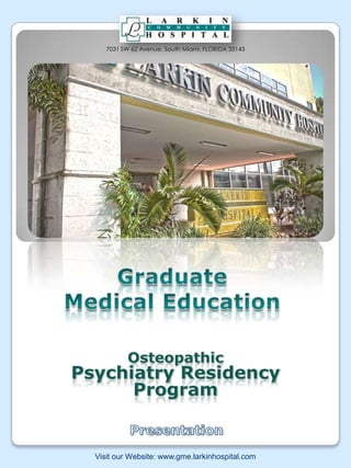 7031 SW 62 Avenue, South Miami, FLORIDA 33143 Graduate Medical Education Osteopathic Psychiatry Residency Program Presentation Visit our Website: www.gme.larkinhospital.com 