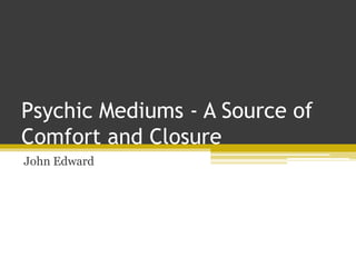 Psychic Mediums - A Source of
Comfort and Closure
John Edward
 