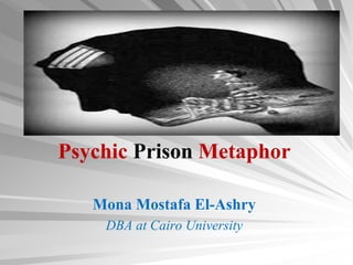 Psychic Prison Metaphor
Mona Mostafa El-Ashry
DBA at Cairo University
 