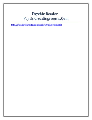 Psychic Reader -
Psychicreadingrooms.Com
http://www.psychicreadingrooms.com/astrology-room.html
 