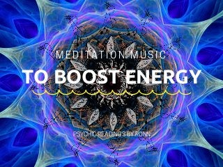 TO BOOST ENERGY
MEDITATION MUSIC
PSYCHICREADINGSBYRONN
 