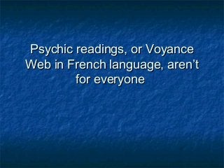 Psychic readings, or VoyancePsychic readings, or Voyance
Web in French language, aren’tWeb in French language, aren’t
for everyonefor everyone
 