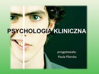 PSYCHOLOGIA  KLINICZNA przygotowała:  Paula Pilarska 