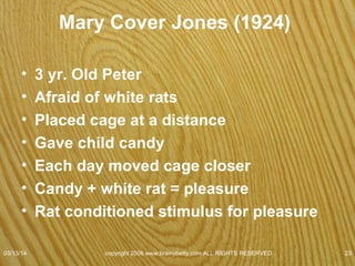 Classical Conditioning
• Optimum sequence for CS to precede the UCS
(by about .50 second).
• Stronger the UCS, stronger the conditioning.
• More times the CS & UCS are presented
together
– Stronger the CR becomes
• Steel bar hit every time you touch the rat
• *Complete crunch experiment
07/08/15
copyright 2006 www.brainybetty.com ALL RIGHTS
RESERVED. 23
 