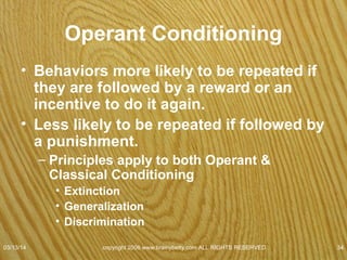 Edward Thorndike
• Studied behavior of
animals
– Placed them in a
small chamber
• Puzzle box
07/08/15
copyright 2006 www.brainybetty.com ALL RIGHTS
RESERVED. 34
 
