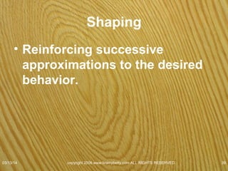 Operant Conditioning
• B.F. Skinner influenced by Thorndike, & John B.
Watson’s behavioral view of psychology.
• Watson
– If we could understand how to
• Predict
• Control behavior
– Would know all there was to know about psychology.
• Skinner looked for the stimuli that control
behavior.
07/08/15
copyright 2006 www.brainybetty.com ALL RIGHTS
RESERVED. 39
 