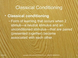 Ivan Pavlov & Classical Conditioning
• (1849-1936)
• Russian physiologist
• Studied digestion
• Psychology hopeless as
an independent
science.
• Noble prize 1904
07/08/15
copyright 2006 www.brainybetty.com ALL RIGHTS
RESERVED. 6
 