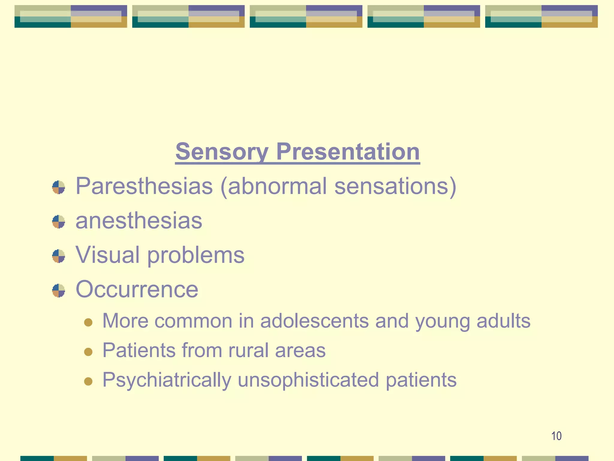 10Sensory PresentationParesthesias (abnormal sensations)anesthesiasVisual problemsOccurrenceMore common in adolescents and young adultsPatients from rural areasPsychiatrically unsophisticated patients