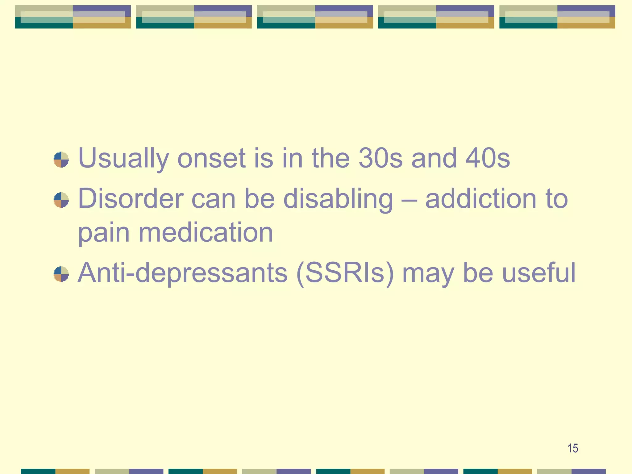 15Usually onset is in the 30s and 40sDisorder can be disabling – addiction to pain medicationAnti-depressants (SSRIs) may be useful