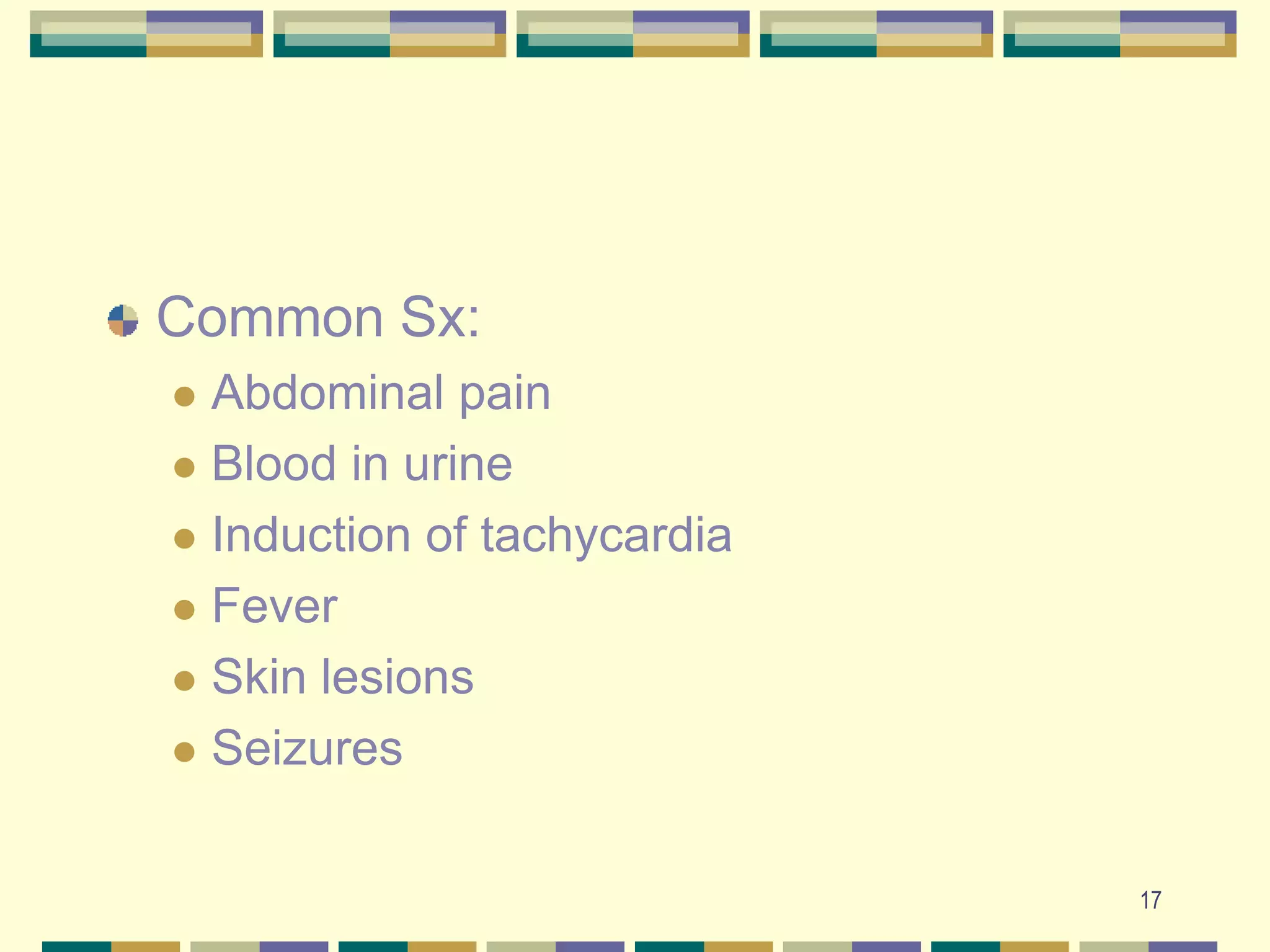 17Common Sx:Abdominal painBlood in urineInduction of tachycardiaFeverSkin lesionsSeizures
