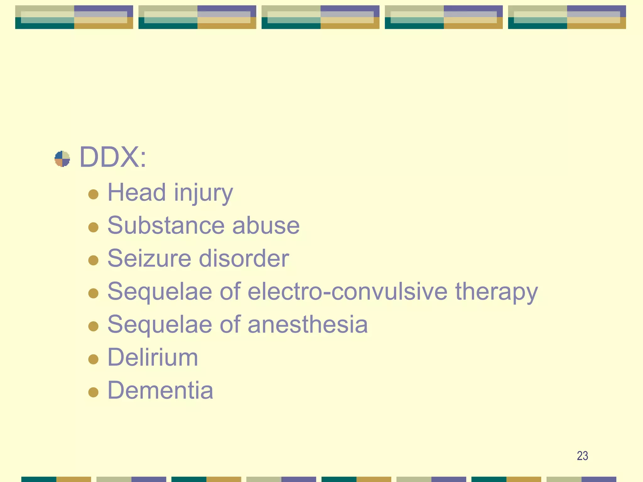 23DDX:Head injurySubstance abuseSeizure disorderSequelae of electro-convulsive therapySequelae of anesthesiaDeliriumDementia