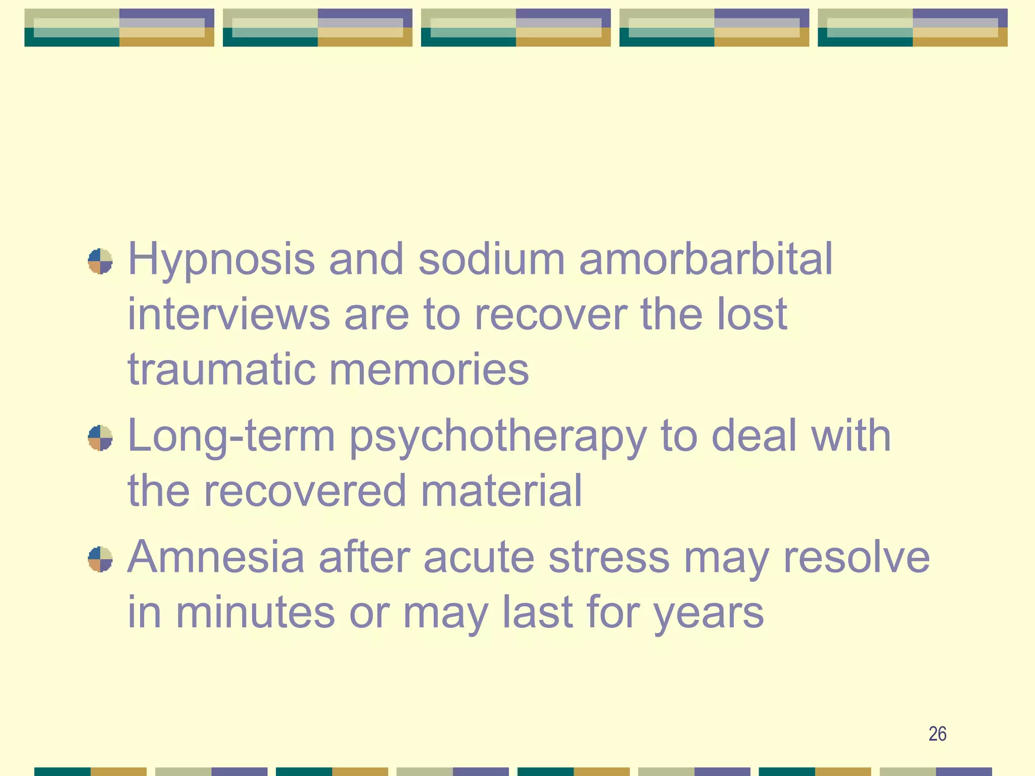26Hypnosis and sodium amorbarbital interviews are to recover the lost traumatic memoriesLong-term psychotherapy to deal with the recovered materialAmnesia after acute stress may resolve in minutes or may last for years