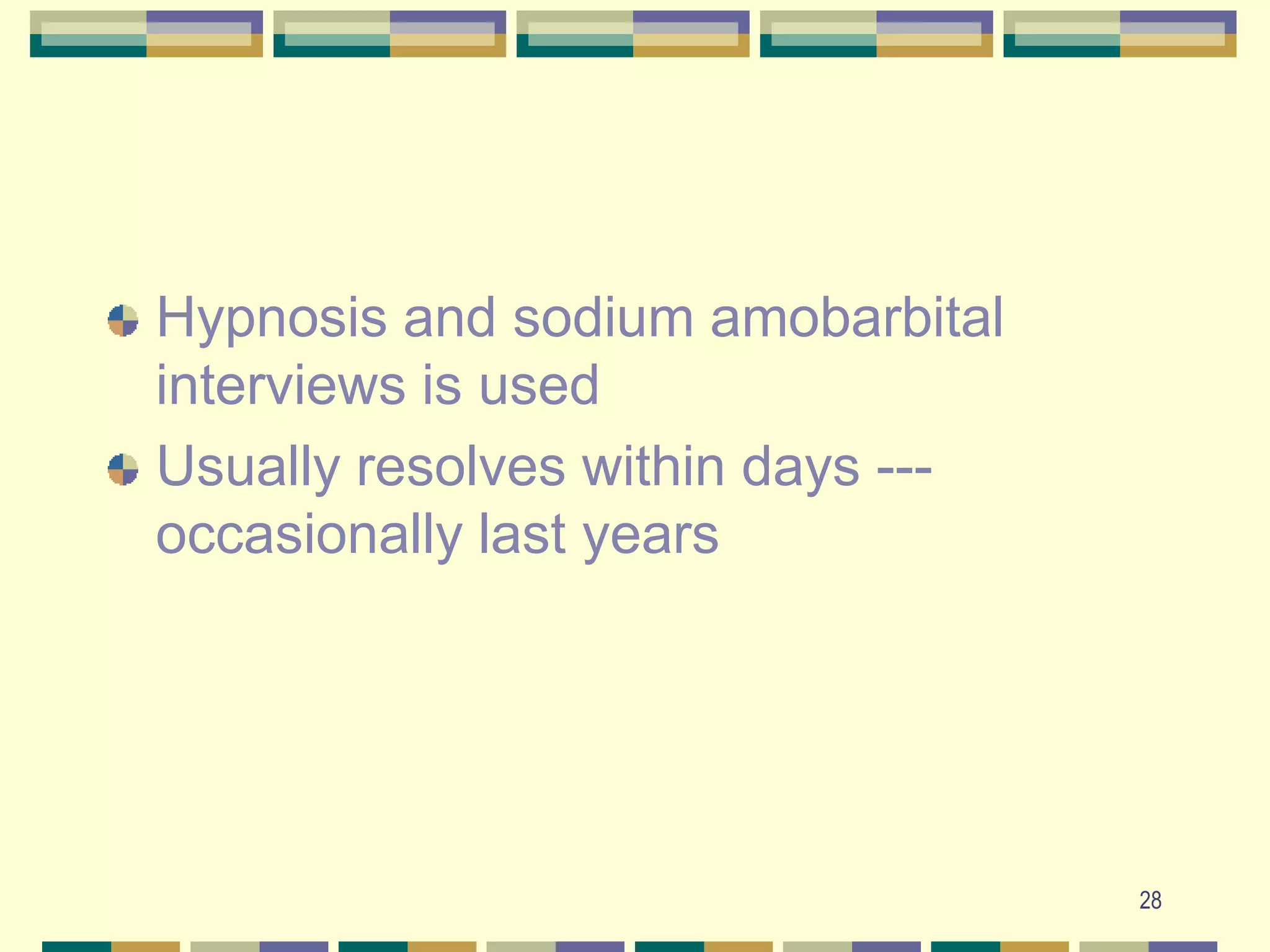 28Hypnosis and sodium amobarbital interviews is usedUsually resolves within days --- occasionally last years