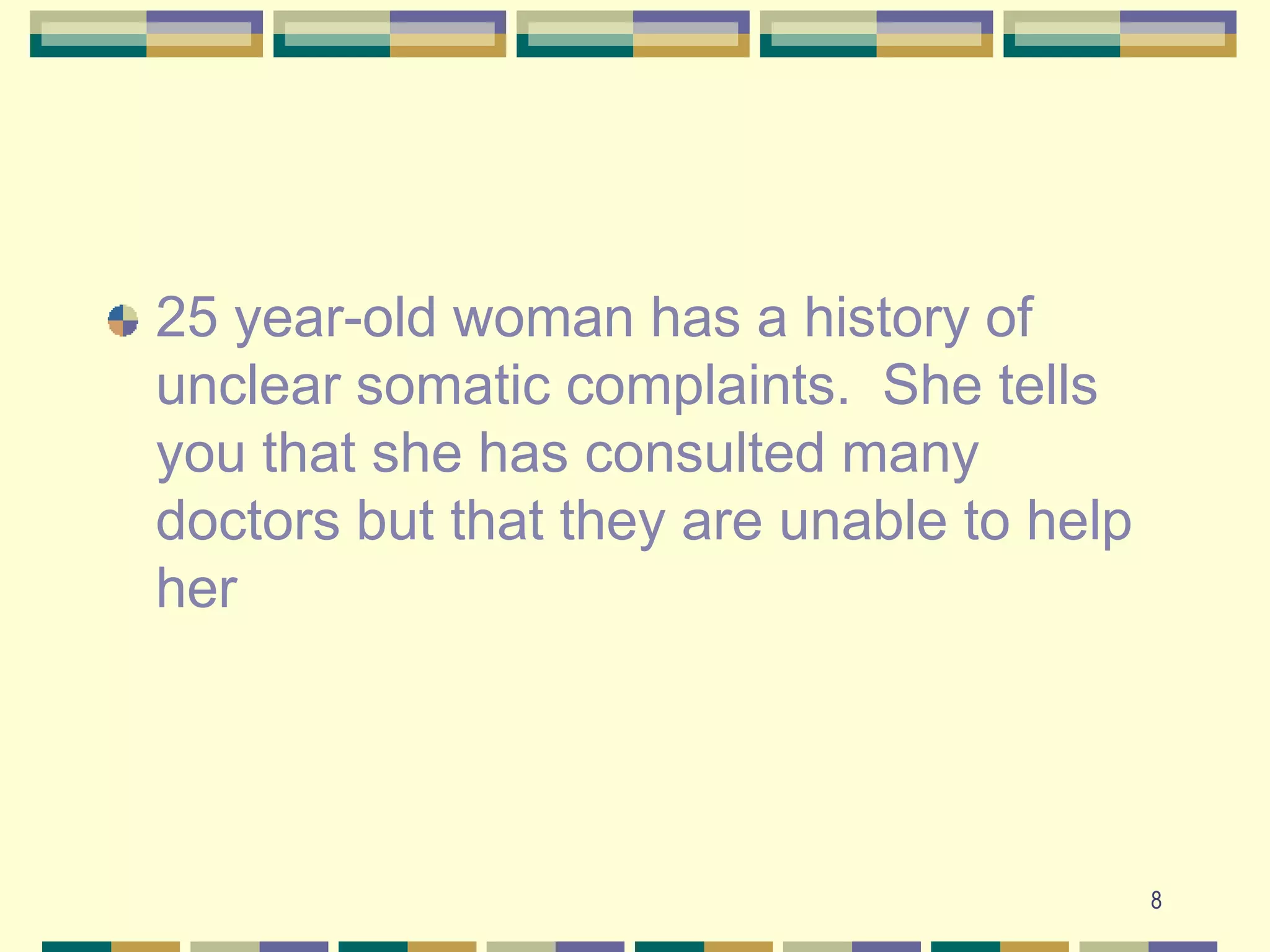 825 year-old woman has a history of unclear somatic complaints.  She tells you that she has consulted many doctors but that they are unable to help her
