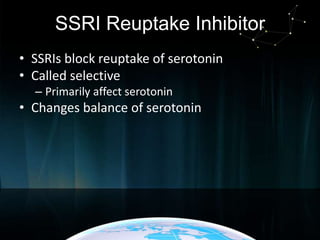 SSRI Reuptake Inhibitor
• SSRIs block reuptake of serotonin
• Called selective
– Primarily affect serotonin

• Changes balance of serotonin

 