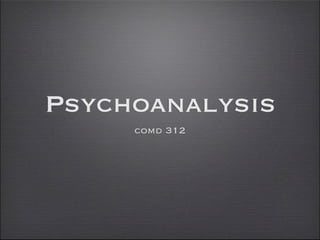 Psychoanalysis
     comd 312
 