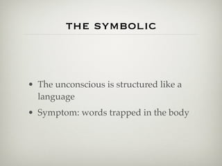 the symbolic



• The unconscious is structured like a
  language
• Symptom: words trapped in the body
 