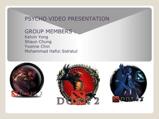 PSYCHO VIDEO PRESENTATION
GROUP MEMBERS :
Kelvin Yong
Shaun Chung
Yvonne Chin
Mohammad Hafizi Sidratul
 