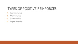 TYPES OF POSITIVE REINFORCES 
A. Natural reinforces 
B. Token reinforces 
C. Social reinforces 
D. Tangible reinforces 
 