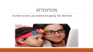 ATTENTION 
In order to learn, you need to be paying full attention. 
 