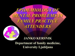 EPIDEMIOLOGY OF MENTAL PROBLEMS IN FAMILY PRACTICE ATTENDERS JANKO KERSNIK Department of family medicine, University Ljubljana 