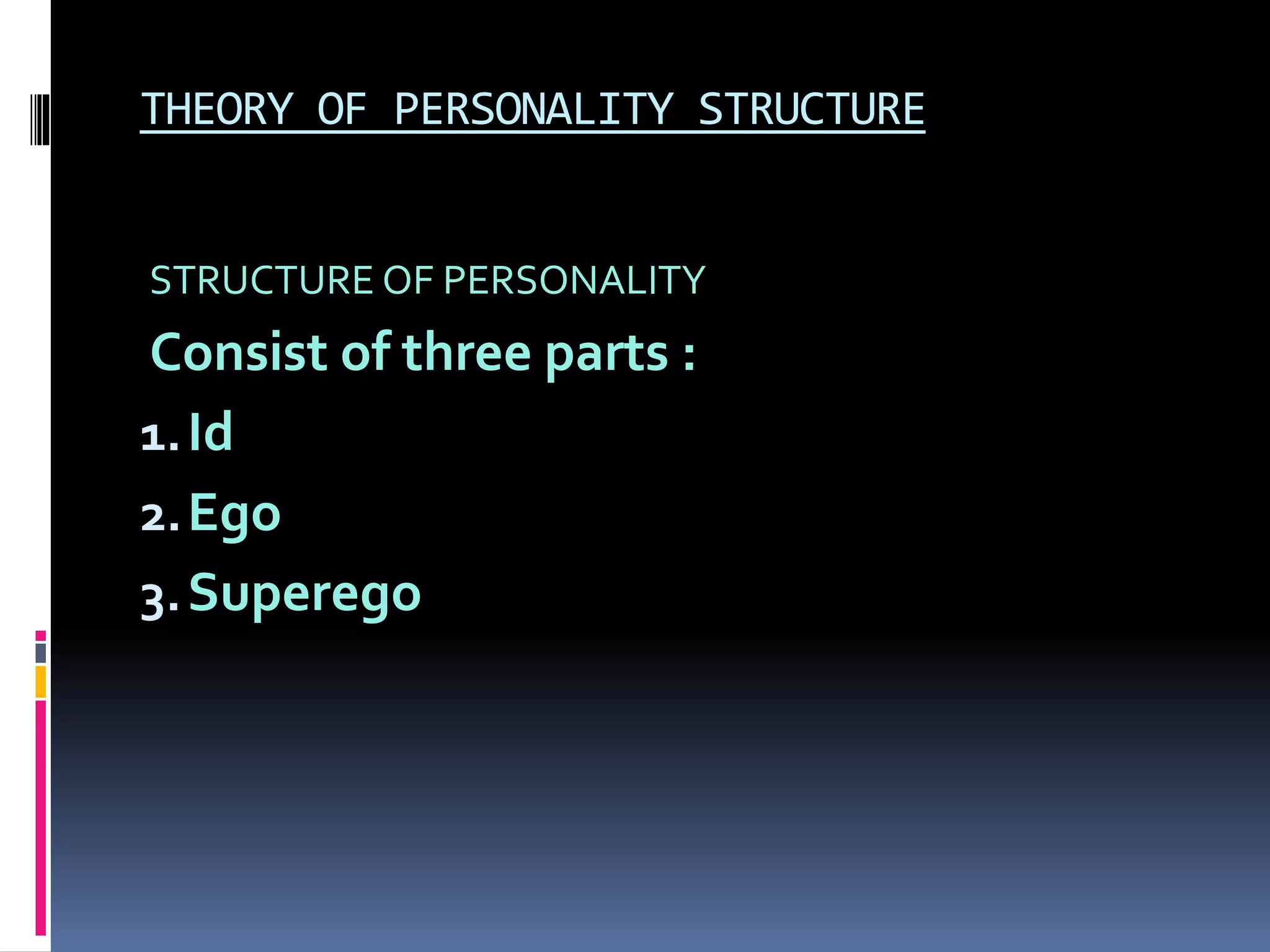 THEORY OF PERSONALITY STRUCTURE
STRUCTURE OF PERSONALITY
Consist of three parts :
1.Id
2.Ego
3.Superego
 