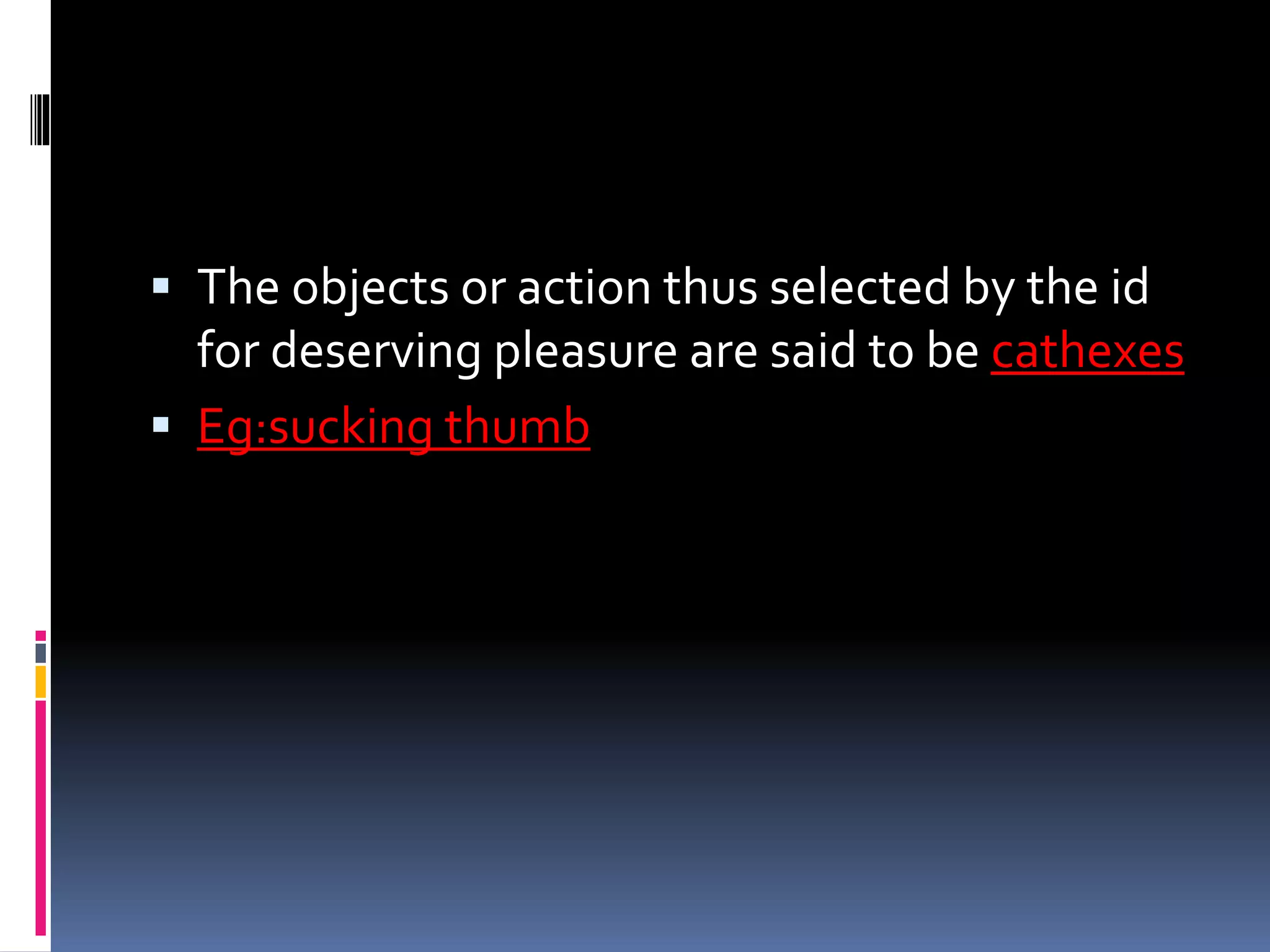  The objects or action thus selected by the id
for deserving pleasure are said to be cathexes
 Eg:sucking thumb
 